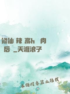 修仙 辣 高h 濃肉 后宮